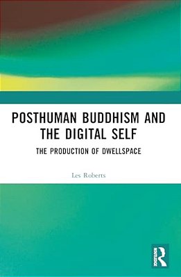 Posthuman Buddhism And The Digital Self: The Production Of Dwellspace-..