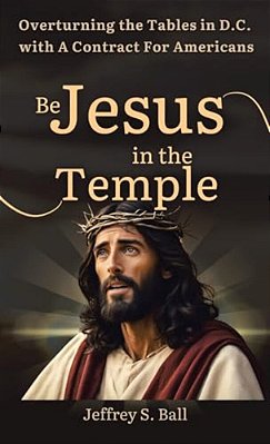 Be Jesus In The Temple: Overturning The Tables In D. C. With A Contract For Americans-..