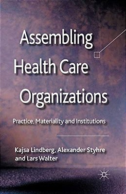 Assembling Health Care Organizations: Practice, Materiality And Institutions-..