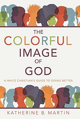 The Colorful Image Of God: A White Christian's Guide To Doing Better-..