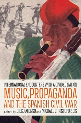 Music, Propaganda, And The Spanish Civil War: International Encounters With A Divided Nation-..