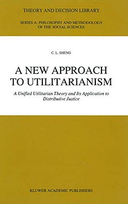 A New Approach To Utilitarianism: A Unified Utilitarian Theory And Its Application To Distributive Justice-..