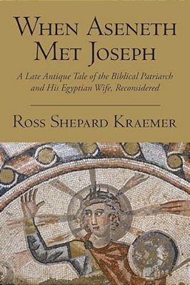 When Aseneth Met Joseph: A Late Antique Tale Of The Biblical Patriarch And His Egyptian Wife, Reconsidered-..