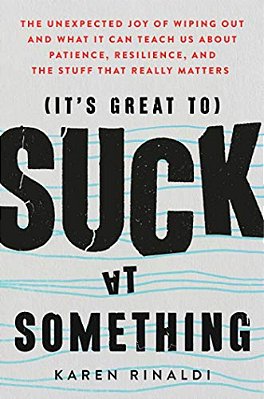 It's Great To Suck At Something: The Unexpected Joy Of Wiping Out And What It Can Teach US About Patience, Resilience, And The Stuff That Really Matte-..