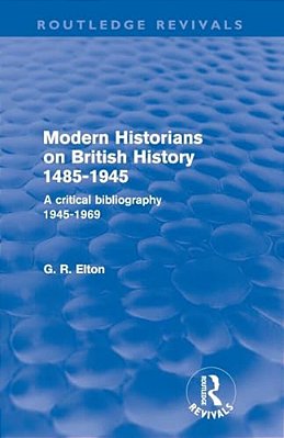 Modern Historians On British History 1485-1945 (Routledge Revivals): A Critical Bibliography 1945-1969-..