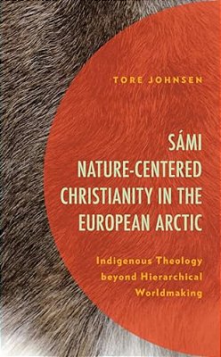 Sámi Nature-Centered Christianity In The European Arctic: Indigenous Theology Beyond Hierarchical Worldmaking-..