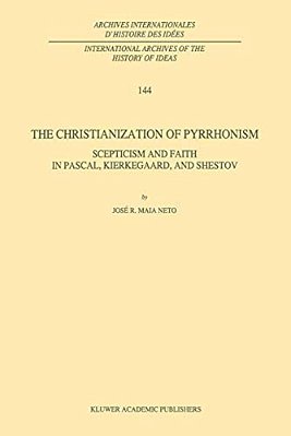 The Christianization Of Pyrrhonism: Scepticism And Faith In Pascal, Kierkegaard, And Shestov-..
