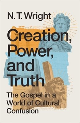 Creation, Power, And Truth: The Gospel In A World Of Cultural Confusion-..