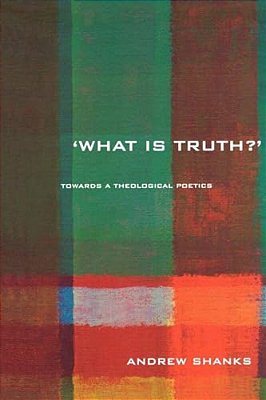 'What Is Truth?': Towards A Theological Poetics-..