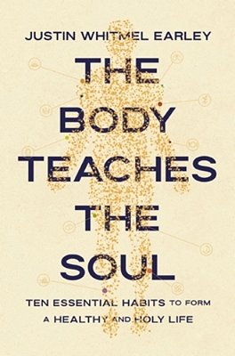 The Body Teaches The Soul: Ten Essential Habits To Form A Healthy And Holy Life-..