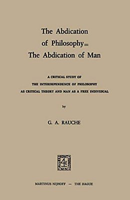 The Abdication Of Philosophy -- The Abdication Of Man: A Critical Study Of The Interdependence Of Philosophy As Critical Theory And Man As A Free Indi-..