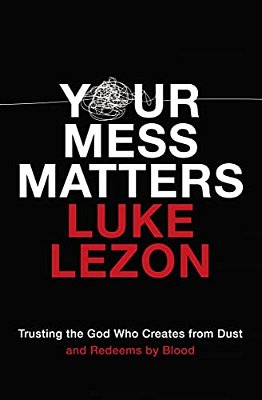 Your Mess Matters: Trusting The God Who Creates From Dust And Redeems By Blood-..