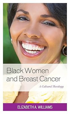 Black Women And Breast Cancer: A Cultural Theology-..