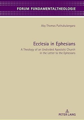 Ecclesia In Ephesians: A Theology Of An Undivided Apostolic Church In The Letter To The Ephesians-..
