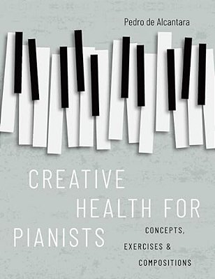 Creative Health For Pianists: Concepts, Exercises & Compositions-..