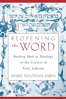 Reopening The Word: Reading Mark As Theology In The Context Of Early Judaism-..
