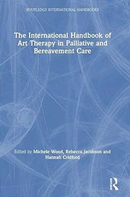 The International Handbook Of Art Therapy In Palliative And Bereavement Care-..