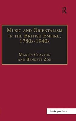 Music And Orientalism In The British Empire, 1780S-1940s: Portrayal Of The East-..