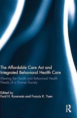 The Affordable Care Act And Integrated Behavioural Health Care: Meeting The Health And Behavioral Health Needs Of A Diverse Society-..