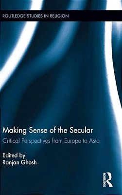 Making Sense Of The Secular: Critical Perspectives From Europe To Asia-..