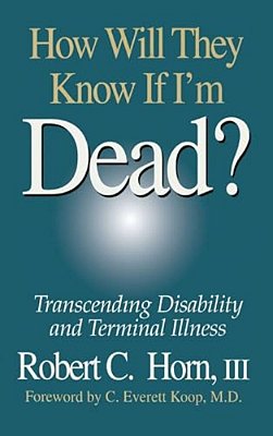 How Will They Know If I'm Dead?: Transcending Disability And Terminal Illness-..