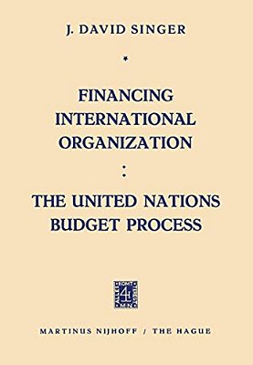 Financing International Organization: The United Nations Budget Process-..