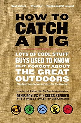 How To Catch A Pig: Lots Of Cool Stuff Guys Used To Know But Forgot About The Great Outdoors-..