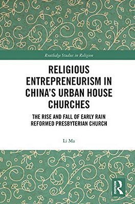 Religious Entrepreneurism In China's Urban House Churches: The Rise And Fall Of Early Rain Reformed Presbyterian Church-..