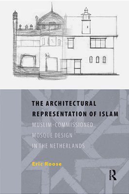 The Architectural Representation Of Islam: Muslim-Commissioned Mosque Design In The Netherlands-..