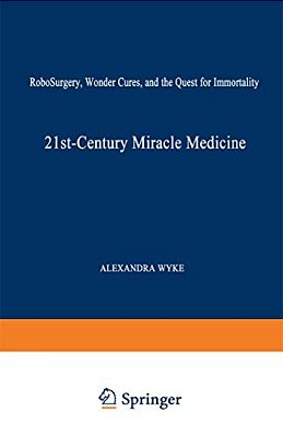 21St-Century Miracle Medicine: Robosurgery, Wonder Cures, And The Quest For Immortality-..