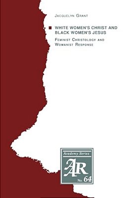 White Women's Christ And Black Women's Jesus: Feminist Christology And Womanist Response-..