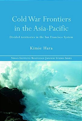 Cold War Frontiers In The Asia-Pacific: Divided Territories In The San Francisco System-..