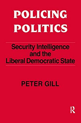 Policing Politics: Security Intelligence And The Liberal Democratic State-..