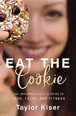 Eat The Cookie: The Imperfectionist's Guide To Food, Faith, And Fitness-..