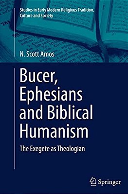 Bucer, Ephesians And Biblical Humanism: The Exegete As Theologian-..