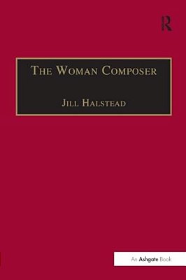 The Woman Composer: Creativity And The Gendered Politics Of Musical Composition-..