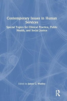 Contemporary Issues In Human Services: Special Topics For Clinical Practice, Public Health, And Social Justice-..