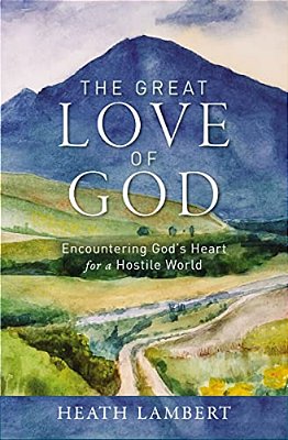 The Great Love Of God: Encountering God's Heart For A Hostile World-..