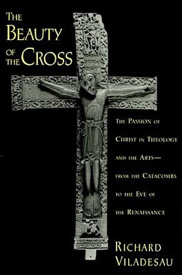 The Beauty Of The Cross: The Passion Of Christ In Theology And The Arts From The Catacombs To The Eve Of The Renaissance-..