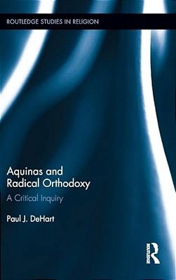 Aquinas And Radical Orthodoxy: A Critical Inquiry-..