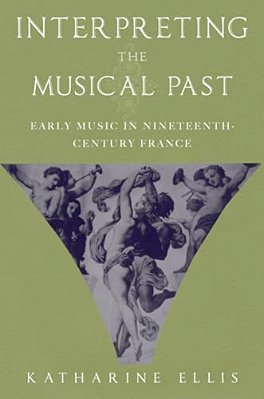 Interpreting The Musical Past: Early Music In Nineteenth-Century France-..