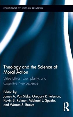 Theology And The Science Of Moral Action: Virtue Ethics, Exemplarity, And Cognitive Neuroscience-..