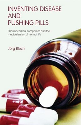 Inventing Disease And Pushing Pills: Pharmaceutical Companies And The Medicalisation Of Normal Life-..