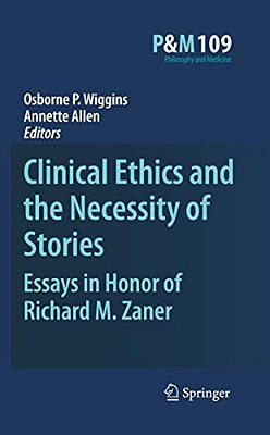 Clinical Ethics And The Necessity Of Stories: Essays In Honor Of Richard M. Zaner-..