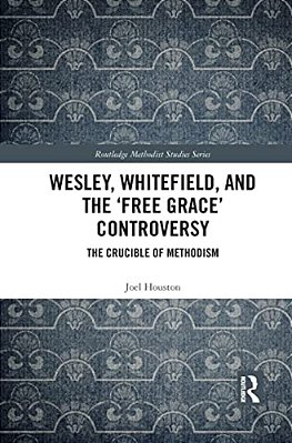 Wesley, Whitefield And The 'Free Grace' Controversy: The Crucible Of Methodism-..