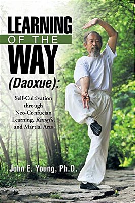 Learning Of The Way (Daoxue): Self-Cultivation Through Neo-Confucian Learning, Kungfu, And Martial Arts-..