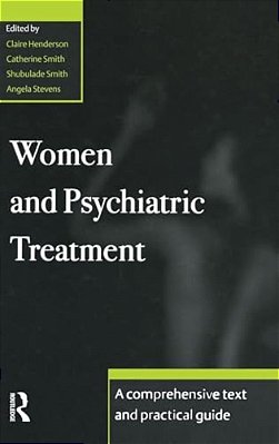 Women And Psychiatric Treatment: A Comprehensive Text And Practical Guide-..