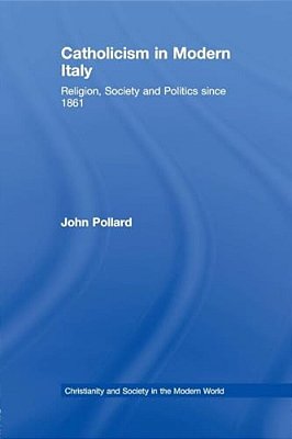 Catholicism In Modern Italy: Religion, Society And Politics Since 1861-..