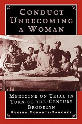 Conduct Unbecoming A Woman: Medicine On Trial In Turn-Of-the-century Brooklyn-..