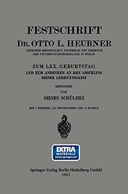 Festschrift Dr. Otto L. Heubner, Geheimem Medizinalrat, Professor Und Direktor Der Universitätskinderklinik In Berlin, Zum LXX. Geburtstag Und Zum And-..